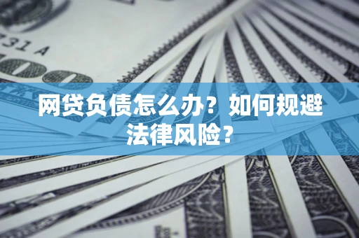 武汉网贷负债怎么办？如何规避法律风险？