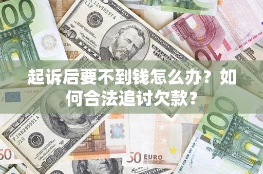 武汉起诉后要不到钱怎么办？如何合法追讨欠款？
