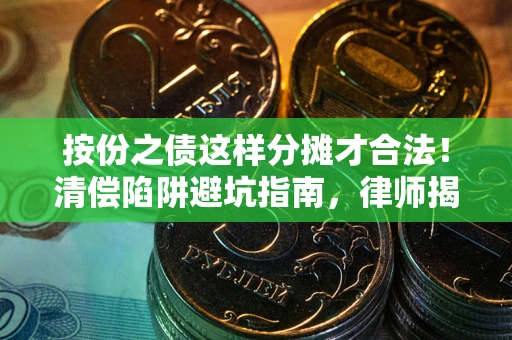 武汉按份之债这样分摊才合法！清偿陷阱避坑指南，律师揭秘关键条款