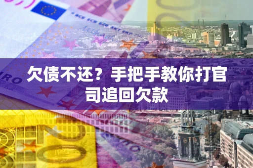 武汉欠债不还？手把手教你打官司追回欠款