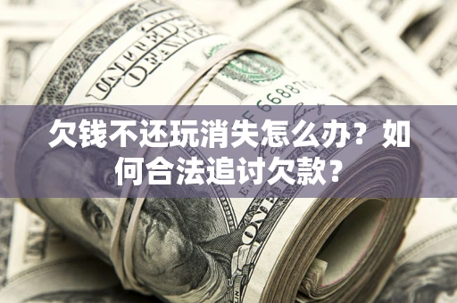 武汉欠钱不还玩消失怎么办？如何合法追讨欠款？