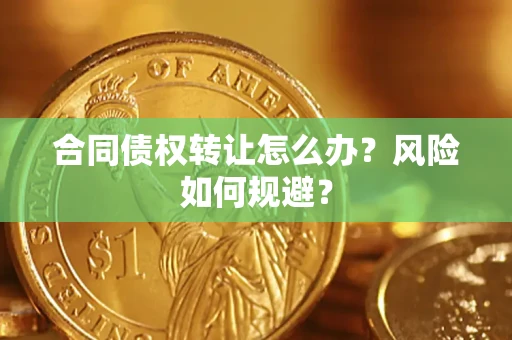 武汉合同债权转让怎么办？风险如何规避？
