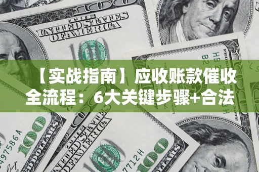 武汉【实战指南】应收账款催收全流程：6大关键步骤+合法回款技巧