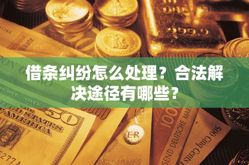 武汉借条纠纷怎么处理？合法解决途径有哪些？
