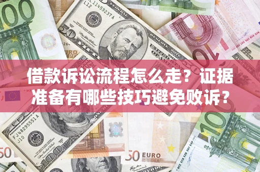 武汉借款诉讼流程怎么走？证据准备有哪些技巧避免败诉？