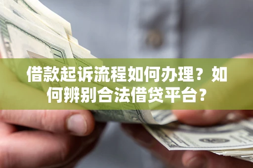 武汉借款起诉流程如何办理？如何辨别合法借贷平台？