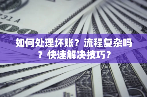 武汉如何处理坏账？流程复杂吗？快速解决技巧？