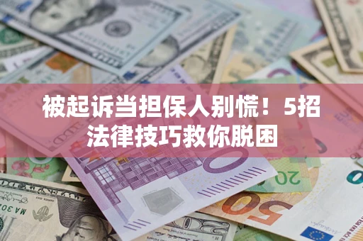 武汉被起诉当担保人别慌！5招法律技巧救你脱困