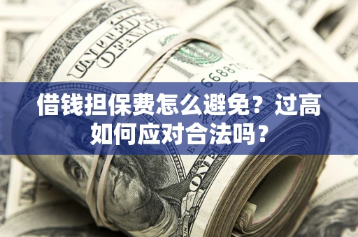 武汉借钱担保费怎么避免？过高如何应对合法吗？
