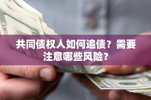 武汉共同债权人如何追债？需要注意哪些风险？