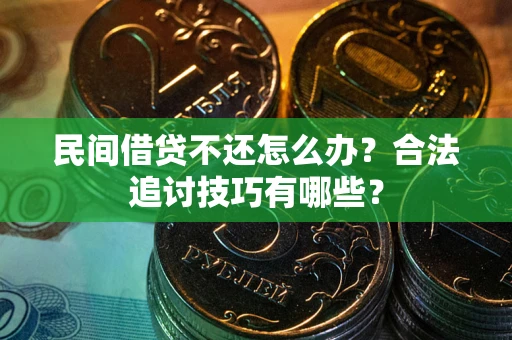 武汉民间借贷不还怎么办？合法追讨技巧有哪些？
