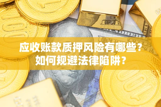 武汉应收账款质押风险有哪些？如何规避法律陷阱？