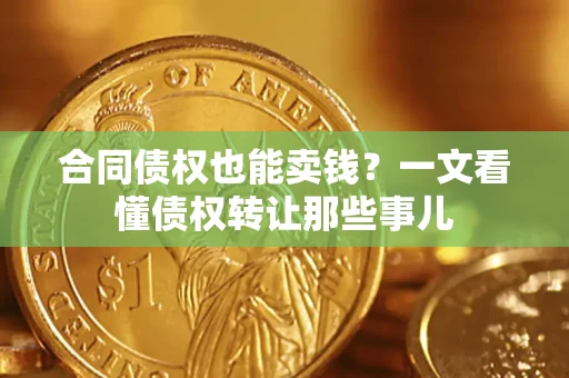 武汉合同债权也能卖钱？一文看懂债权转让那些事儿