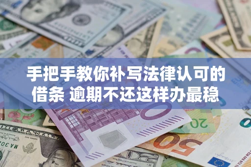 武汉手把手教你补写法律认可的借条 逾期不还这样办最稳妥
