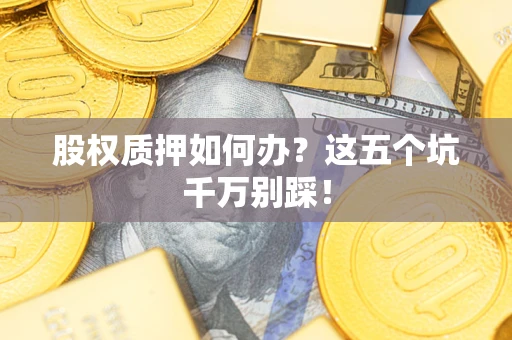 武汉股权质押如何办？这五个坑千万别踩！