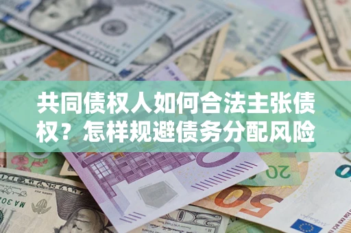 武汉共同债权人如何合法主张债权？怎样规避债务分配风险？