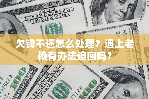 武汉欠钱不还怎么处理？遇上老赖有办法追回吗？
