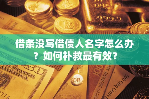 武汉借条没写借债人名字怎么办？如何补救最有效？