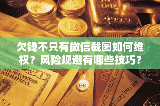 武汉欠钱不只有微信截图如何维权？风险规避有哪些技巧？