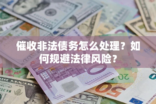 武汉催收非法债务怎么处理？如何规避法律风险？