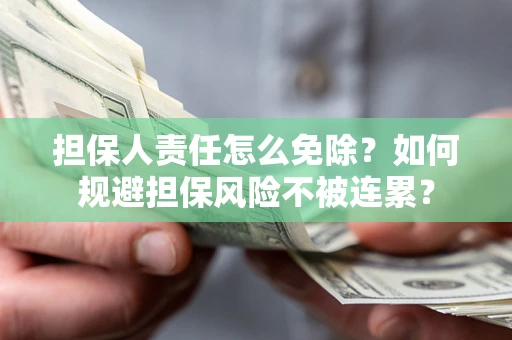 武汉担保人责任怎么免除？如何规避担保风险不被连累？