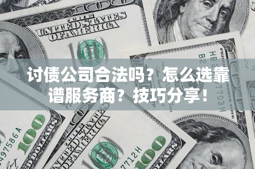 武汉讨债公司合法吗？怎么选靠谱服务商？技巧分享！