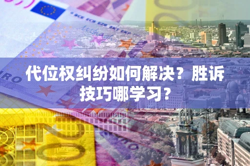 武汉代位权纠纷如何解决？胜诉技巧哪学习？