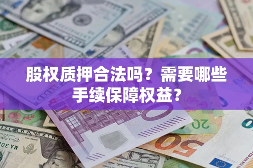 武汉股权质押合法吗？需要哪些手续保障权益？