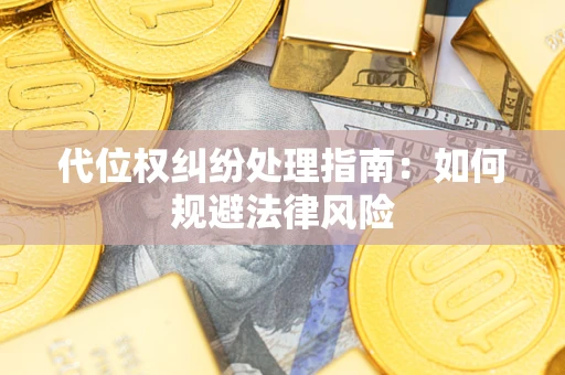 武汉代位权纠纷处理指南:如何规避法律风险 武汉代位权纠纷处理指南:如何规避法律风险