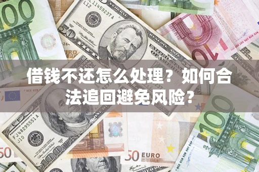 武汉借钱不还怎么处理？如何合法追回避免风险？