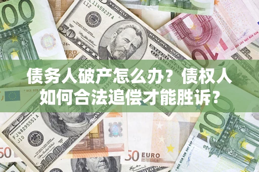 武汉债务人破产怎么办？债权人如何合法追偿才能胜诉？
