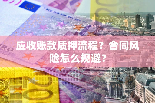 武汉应收账款质押流程？合同风险怎么规避？