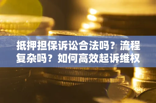 武汉抵押担保诉讼合法吗？流程复杂吗？如何高效起诉维权？