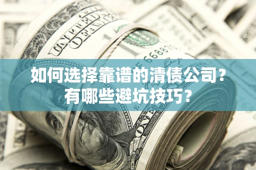 武汉如何选择靠谱的清债公司？有哪些避坑技巧？