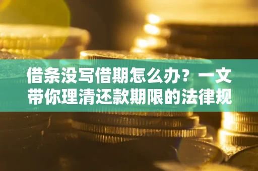 武汉借条没写借期怎么办？一文带你理清还款期限的法律规则