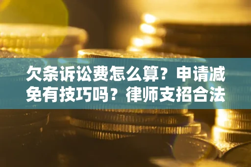 武汉欠条诉讼费怎么算？申请减免有技巧吗？律师支招合法省钱
