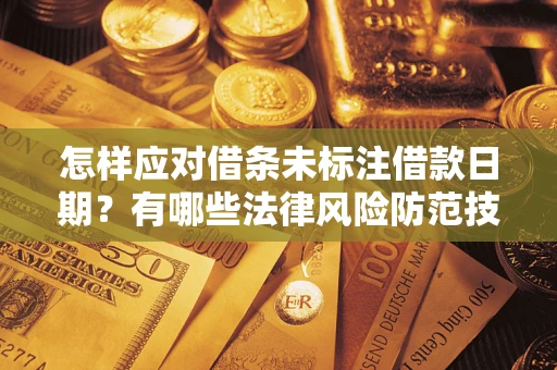 武汉怎样应对借条未标注借款日期？有哪些法律风险防范技巧？