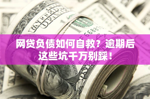 武汉网贷负债如何自救？逾期后这些坑千万别踩！
