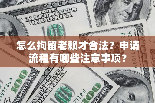 武汉怎么拘留老赖才合法？申请流程有哪些注意事项？