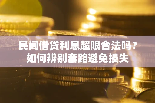 武汉民间借贷利息超限合法吗？如何辨别套路避免损失
