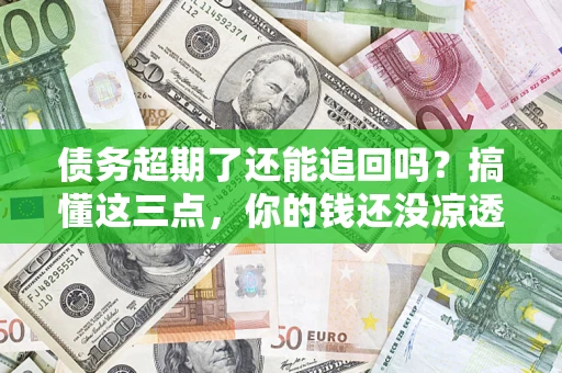 武汉债务超期了还能追回吗？搞懂这三点，你的钱还没凉透
