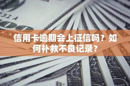 武汉信用卡逾期会上征信吗？如何补救不良记录？