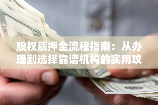武汉股权质押全流程指南：从办理到选择靠谱机构的实用攻略