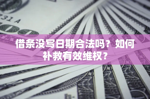 武汉借条没写日期合法吗？如何补救有效维权？