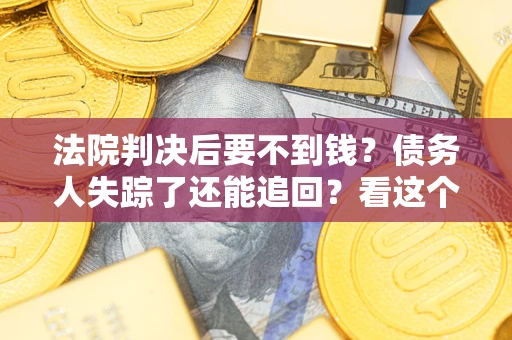 武汉法院判决后要不到钱？债务人失踪了还能追回？看这个方法！