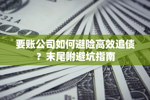 武汉要账公司如何避险高效追债？末尾附避坑指南
