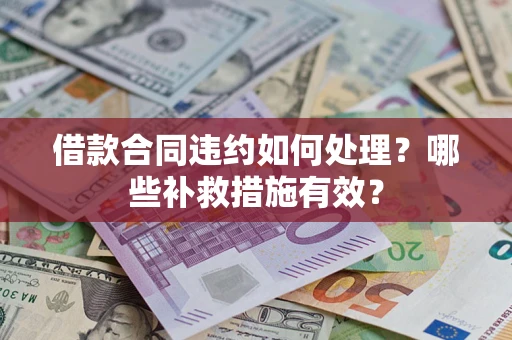 武汉借款合同违约如何处理？哪些补救措施有效？