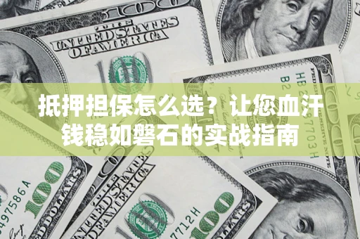 武汉抵押担保怎么选？让您血汗钱稳如磐石的实战指南