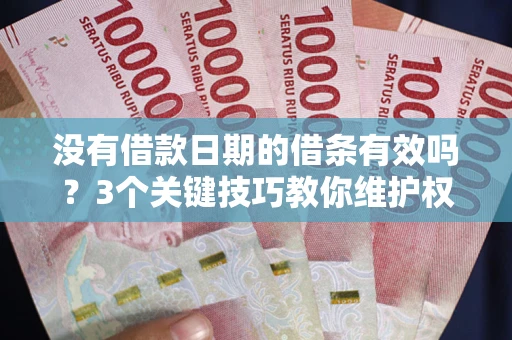 武汉没有借款日期的借条有效吗？3个关键技巧教你维护权益