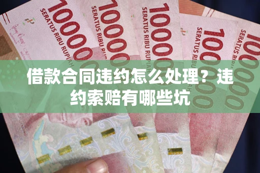 武汉借款合同违约怎么处理？违约索赔有哪些坑